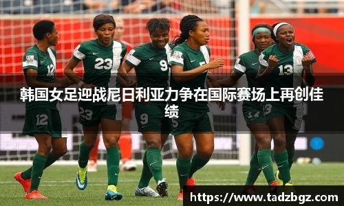 韩国女足迎战尼日利亚力争在国际赛场上再创佳绩