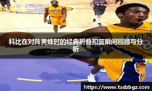 科比在对阵黄蜂时的经典折叠扣篮瞬间回顾与分析