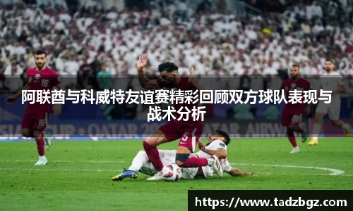 阿联酋与科威特友谊赛精彩回顾双方球队表现与战术分析