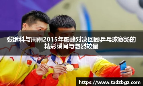 张继科与周雨2015年巅峰对决回顾乒乓球赛场的精彩瞬间与激烈较量