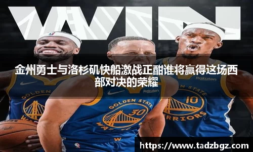 金州勇士与洛杉矶快船激战正酣谁将赢得这场西部对决的荣耀