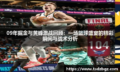 09年掘金与黄蜂激战回顾：一场篮球盛宴的精彩瞬间与战术分析