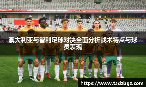 澳大利亚与智利足球对决全面分析战术特点与球员表现