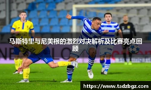 马斯特里与尼美根的激烈对决解析及比赛亮点回顾