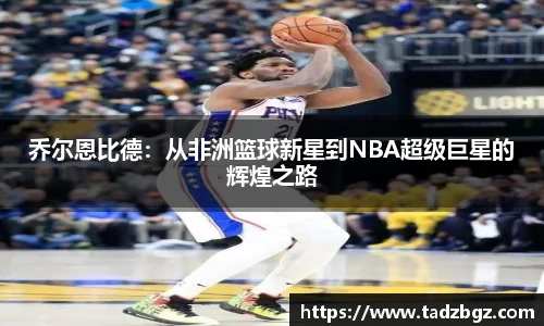 乔尔恩比德：从非洲篮球新星到NBA超级巨星的辉煌之路