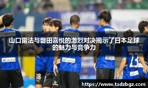 山口雷法与磐田喜悦的激烈对决揭示了日本足球的魅力与竞争力