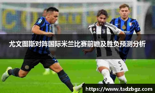 尤文图斯对阵国际米兰比赛前瞻及胜负预测分析