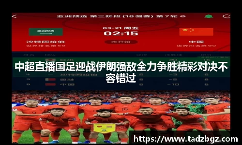 中超直播国足迎战伊朗强敌全力争胜精彩对决不容错过