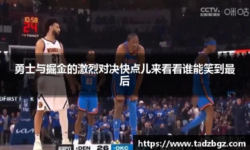 勇士与掘金的激烈对决快点儿来看看谁能笑到最后