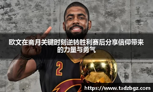 欧文在斋月关键时刻逆转胜利赛后分享信仰带来的力量与勇气