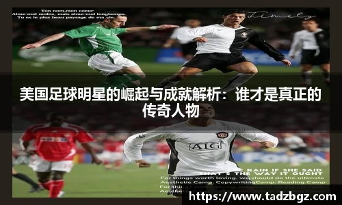 美国足球明星的崛起与成就解析：谁才是真正的传奇人物