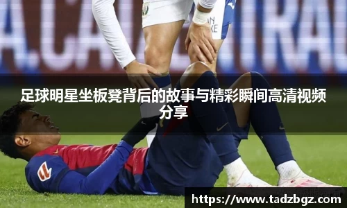 足球明星坐板凳背后的故事与精彩瞬间高清视频分享